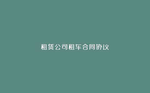 租赁公司租车合同协议