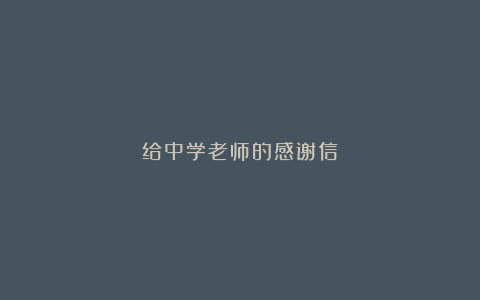 给中学老师的感谢信