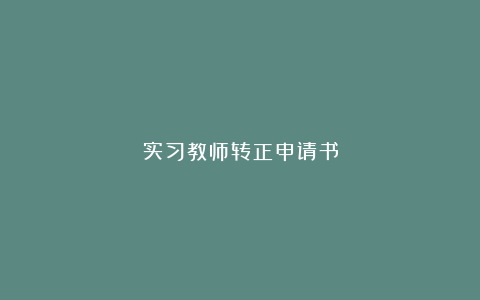 实习教师转正申请书