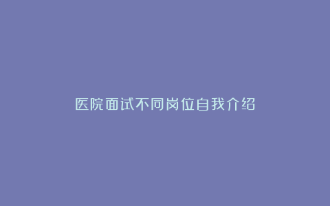 医院面试不同岗位自我介绍