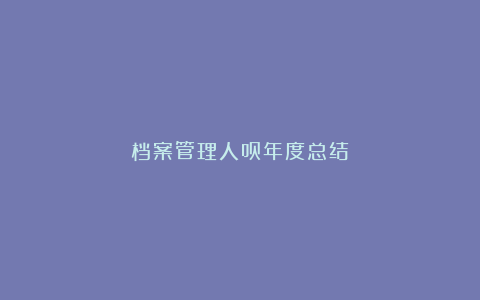 档案管理人员年度总结