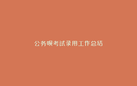 公务员考试录用工作总结