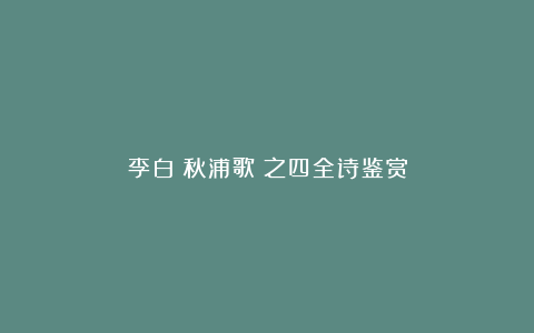 李白《秋浦歌》之四全诗鉴赏