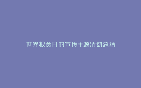 世界粮食日的宣传主题活动总结