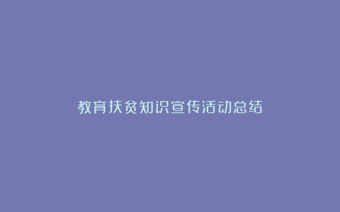 教育扶贫知识宣传活动总结