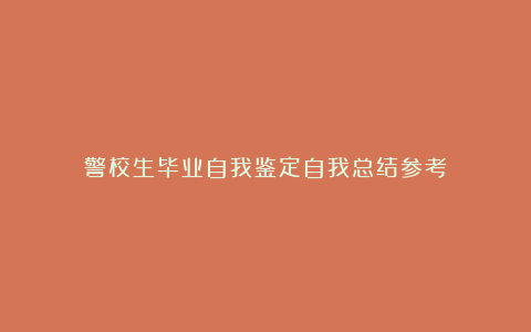 警校生毕业自我鉴定自我总结参考