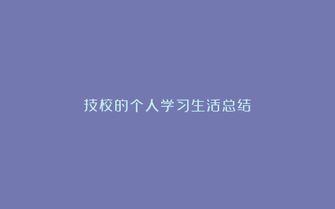 技校的个人学习生活总结