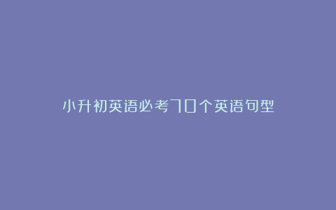 小升初英语必考70个英语句型