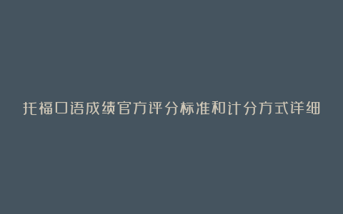 托福口语成绩官方评分标准和计分方式详细解读