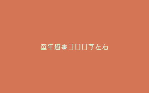 童年趣事300字左右