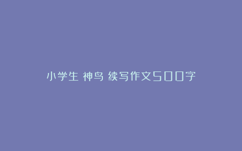 小学生《神鸟》续写作文500字