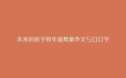 未来的房子四年级想象作文500字