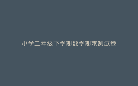 小学二年级下学期数学期末测试卷