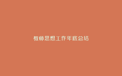 教师思想工作年底总结