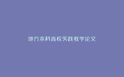 地方本科高校实践教学论文