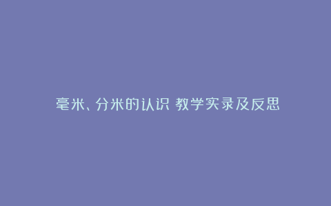 《毫米、分米的认识》教学实录及反思