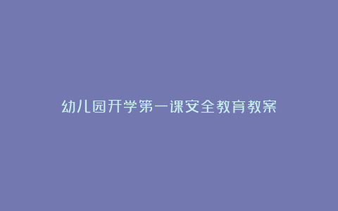 幼儿园开学第一课安全教育教案