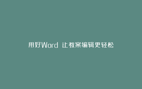 用好Word 让教案编辑更轻松