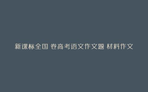 新课标全国Ⅰ卷高考语文作文题：材料作文