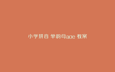 小学拼音《单韵母aoe》教案