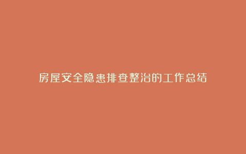 房屋安全隐患排查整治的工作总结