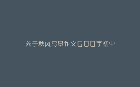 关于秋风写景作文600字初中