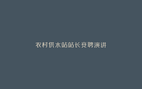 农村供水站站长竞聘演讲