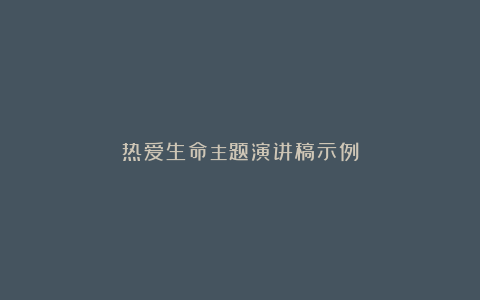 热爱生命主题演讲稿示例