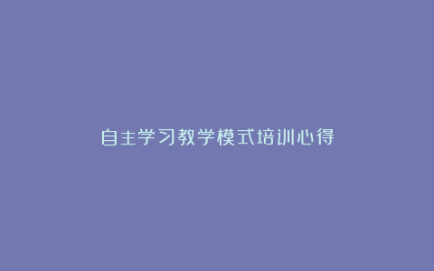 自主学习教学模式培训心得