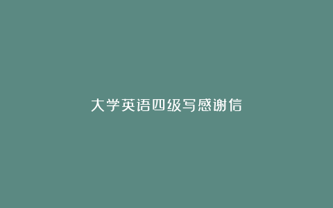 大学英语四级写感谢信