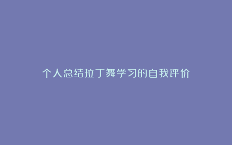 个人总结拉丁舞学习的自我评价