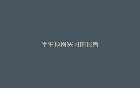 学生顶岗实习的报告