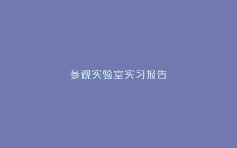 参观实验室实习报告