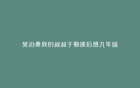 莫泊桑我的叔叔于勒读后感九年级