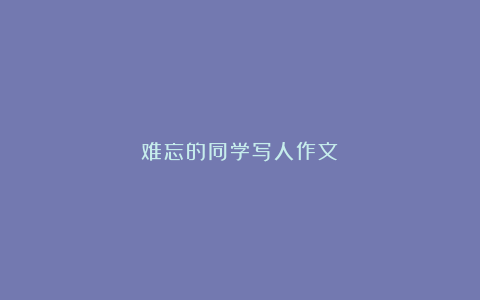 难忘的同学写人作文