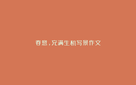 春意，充满生机写景作文