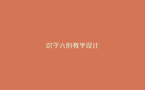 识字六的教学设计