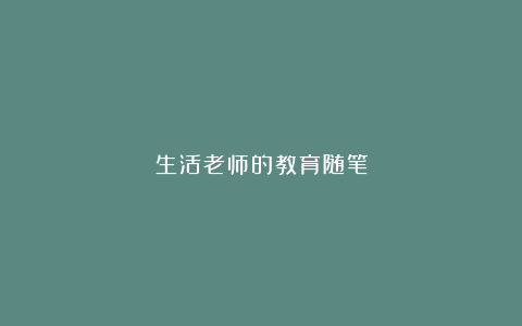 生活老师的教育随笔