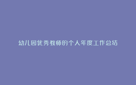 幼儿园优秀教师的个人年度工作总结