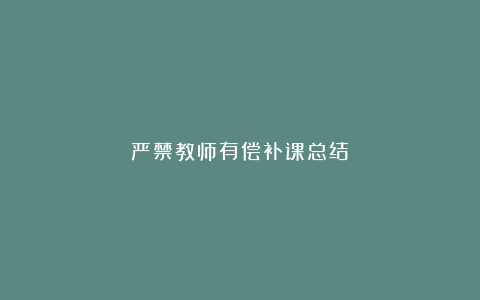 严禁教师有偿补课总结