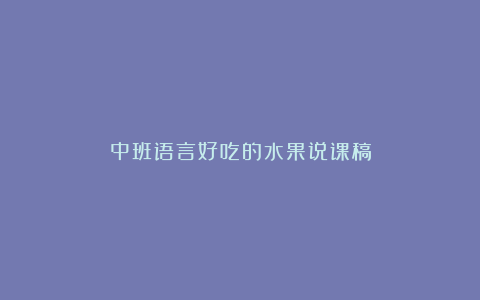 中班语言好吃的水果说课稿