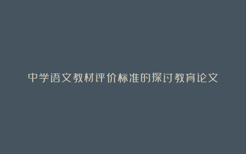 中学语文教材评价标准的探讨教育论文