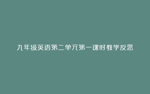 九年级英语第二单元第一课时教学反思