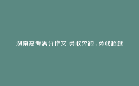 湖南高考满分作文：勇敢奔跑，勇敢超越