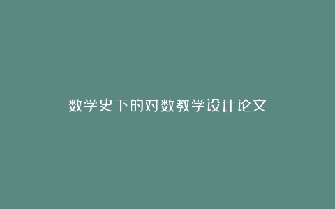 数学史下的对数教学设计论文