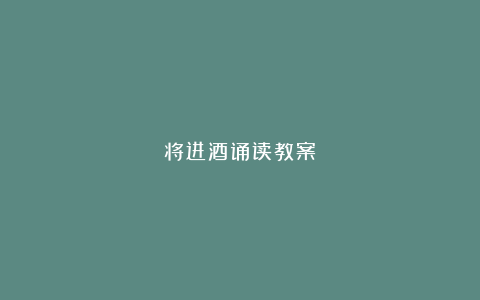 将进酒诵读教案