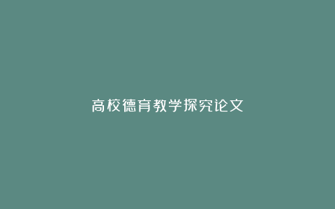 高校德育教学探究论文