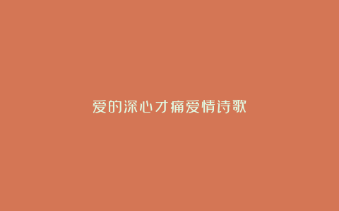 爱的深心才痛爱情诗歌