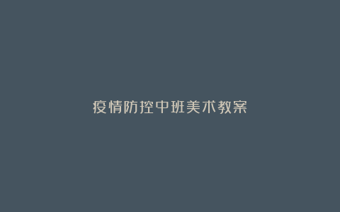 疫情防控中班美术教案