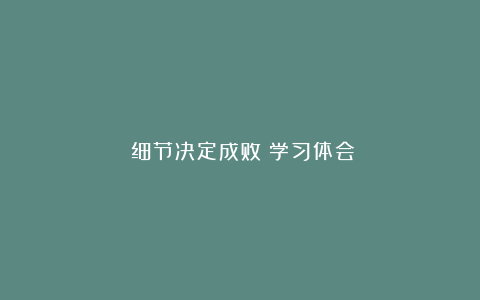 《细节决定成败》学习体会